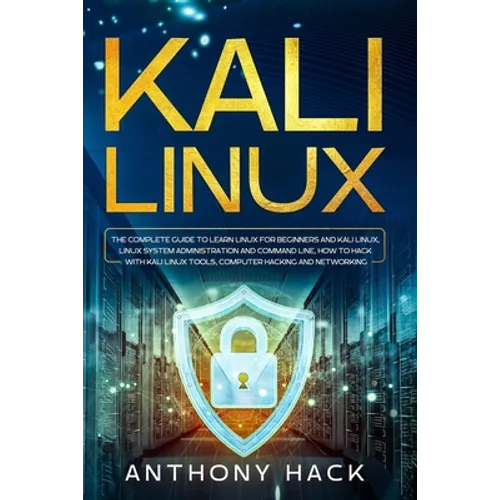 Kali Linux: The Complete Guide To Learn Linux For Beginners and Kali Linux, Linux System Administration and Command Line, How To H - Paperback