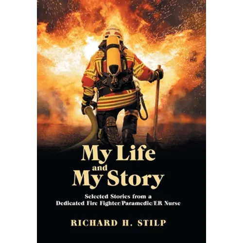 My Life and My Stories: Selected Stories from a Dedicated Fire Fighter/Paramedic/Er Nurse - Hardcover