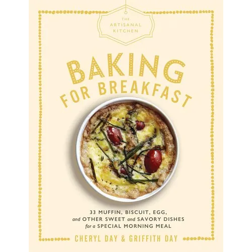 The Artisanal Kitchen: Baking for Breakfast: 33 Muffin, Biscuit, Egg, and Other Sweet and Savory Dishes for a Special Morning Meal - Hardcover