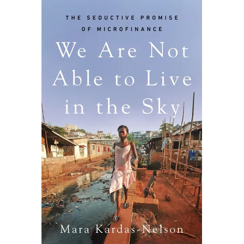 We Are Not Able to Live in the Sky: The Seductive Promise of Microfinance - Hardcover