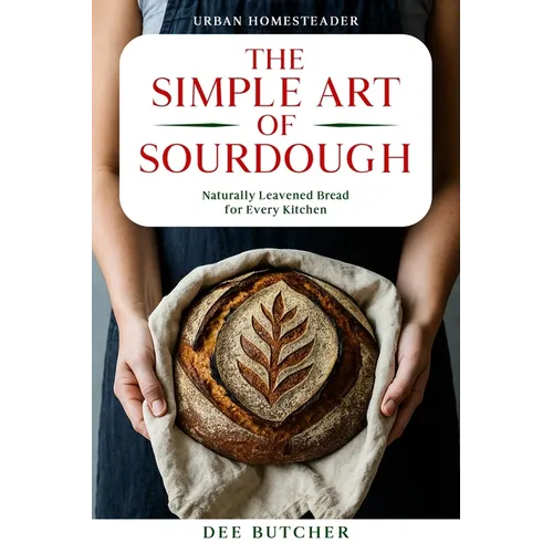 The Simple Art of Sourdough: Naturally Leavened Bread for Every Kitchen - Paperback