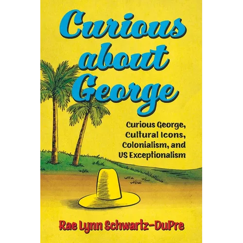 Curious about George: Curious George, Cultural Icons, Colonialism, and Us Exceptionalism - Paperback