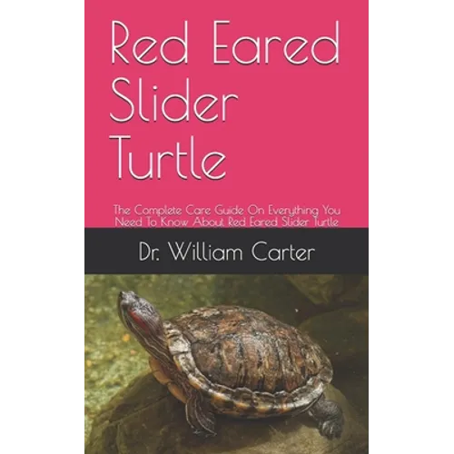 Red Eared Slider Turtle: The Complete Care Guide On Everything You Need To Know About Red Eared Slider Turtle - Paperback