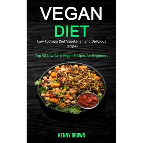 Vegan Diet: Low Fodmap Diet Vegetarian and Delicious Recipes (Top 50 Low Carb Vegan Recipes for Beginners) - Paperback