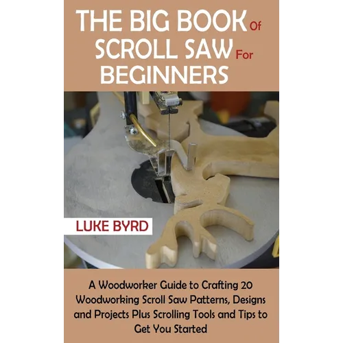 The Big Book of Scroll Saw for Beginners: A Woodworker Guide to Crafting 20 Woodworking Scroll Saw Patterns, Designs and Projects Plus Scrolling Tools - Hardcover