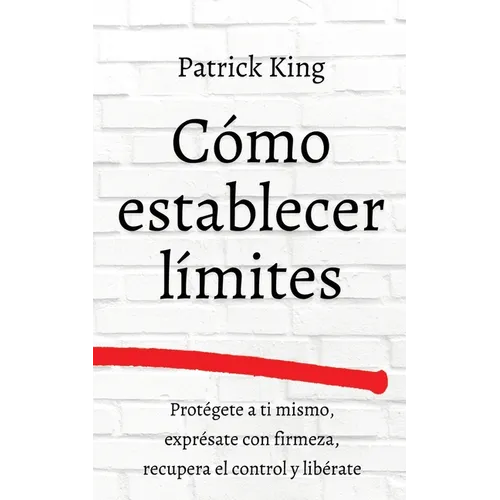 Cómo establecer límites: Protégete a ti mismo, exprésate con firmeza, recupera el control y libérate - Paperback