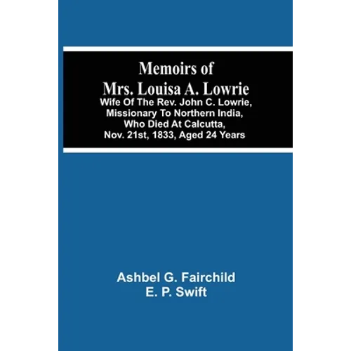 Memoirs Of Mrs. Louisa A. Lowrie: Wife Of The Rev. John C. Lowrie, Missionary To Northern India, Who Died At Calcutta, Nov. 21St, 1833, Aged 24 Years - Paperback