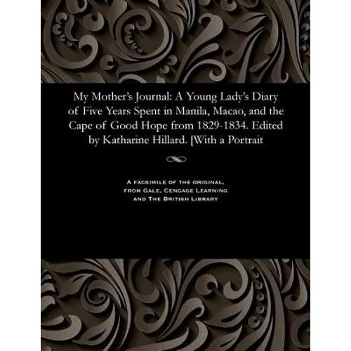 My Mother's Journal: A Young Lady's Diary of Five Years Spent in Manila, Macao, and the Cape of Good Hope from 1829-1834. Edited by Kathari - Paperback