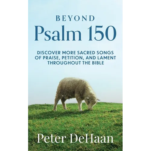Beyond Psalm 150: Discover More Sacred Songs of Praise, Petition, and Lament throughout the Bible - Paperback