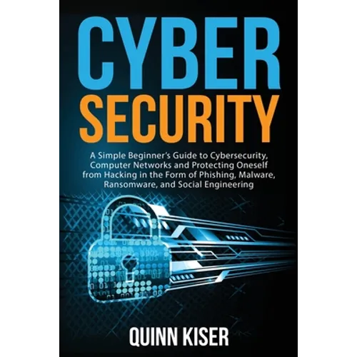 Cybersecurity: A Simple Beginner's Guide to Cybersecurity, Computer Networks and Protecting Oneself from Hacking in the Form of Phish - Paperback