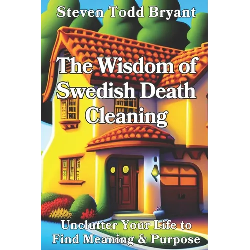 The Wisdom of Swedish Death Cleaning: Unclutter Your Life to Find Meaning & Purpose - Paperback