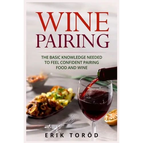 Wine Pairing: The basic knowledge needed to feel confident pairing food and wine - Paperback