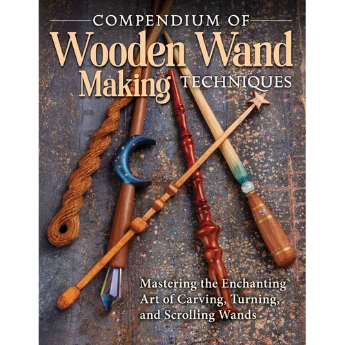 Compendium of Wooden Wand Making Techniques (Hc): Mastering the Enchanting Art of Carving, Turning, and Scrolling Wands - Hardcover