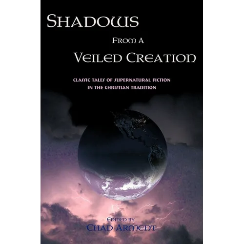 Shadows from a Veiled Creation: Classic Tales of Supernatural Fiction in the Christian Tradition - Paperback
