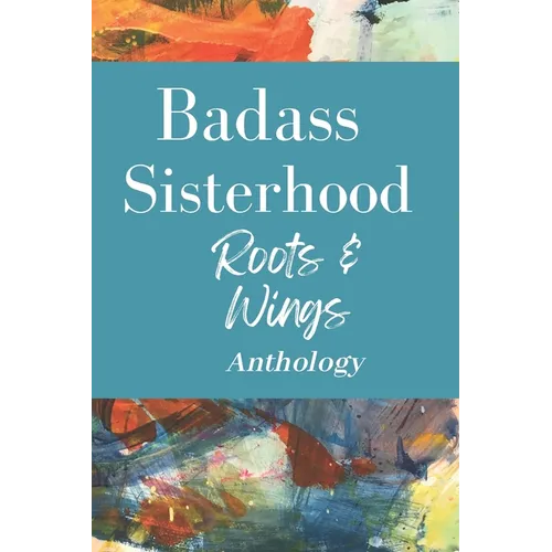Badass Sisterhood: Roots & Wings Anthology - Paperback