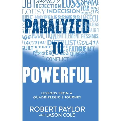Paralyzed to Powerful: Lessons from a Quadriplegic's Journey - Hardcover