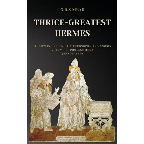 Thrice-Greatest Hermes: Studies in Hellenistic Theosophy and Gnosis Volume I.-Prolegomena (Annotated) - Hardcover