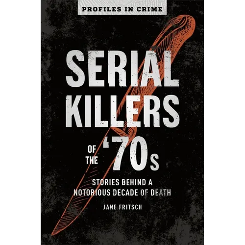 Serial Killers of the '70s: Stories Behind a Notorious Decade of Death - Paperback