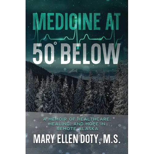 Medicine at 50 Below: A Memoir of Healthcare, Healing, and Hope in Rural Alaska - Paperback