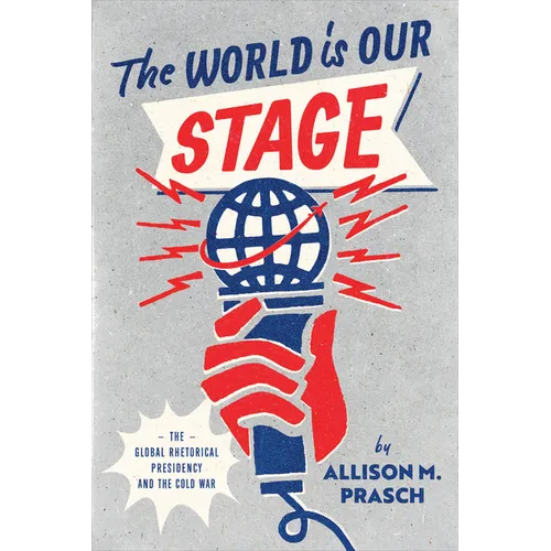 The World Is Our Stage: The Global Rhetorical Presidency and the Cold War - Hardcover