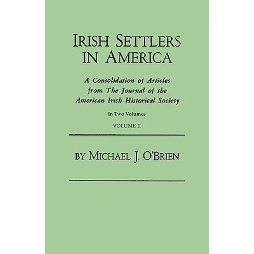 Irish Settlers in America. a Consolidation of Articles from the Journal of the American Irish Historical Society. in Two Volumes. Volume II - Paperback
