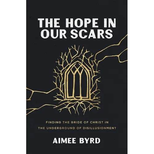 The Hope in Our Scars: Finding the Bride of Christ in the Underground of Disillusionment - Paperback