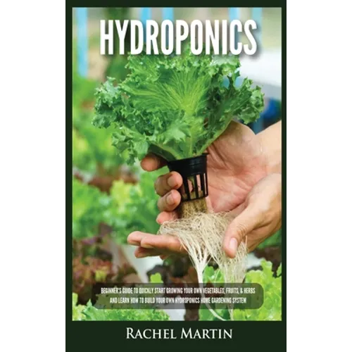 Hydroponics: Beginner's Guide to Quickly Start Growing Your Own Vegetables, Fruits, & Herbs And Learn How to Build Your Own Hydroponics Home Gardening - Hardcover