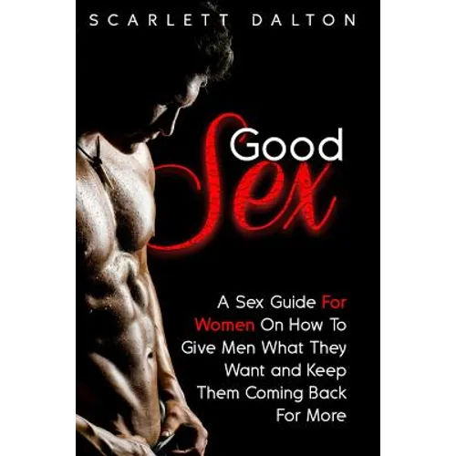 Good Sex: A Sex Guide For Women On How To Give Men What They Want and Keep Them Coming Back For More - Paperback