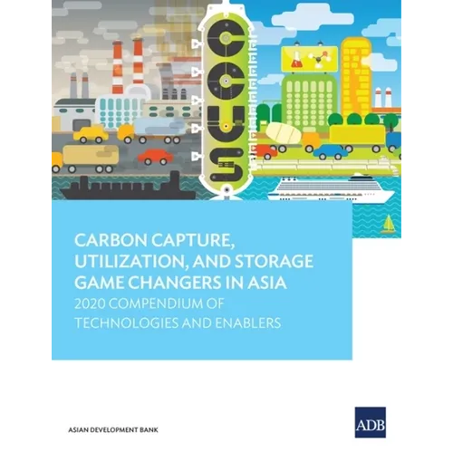 Carbon Capture, Utilization, and Storage Game Changers in Asia: 2020 Compendium of Technologies and Enablers - Paperback