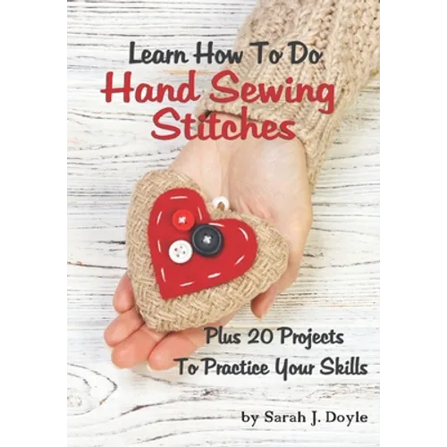 Learn How To Do Hand Sewing Stitches: Plus 20 Projects To Practice Your Skills - Paperback