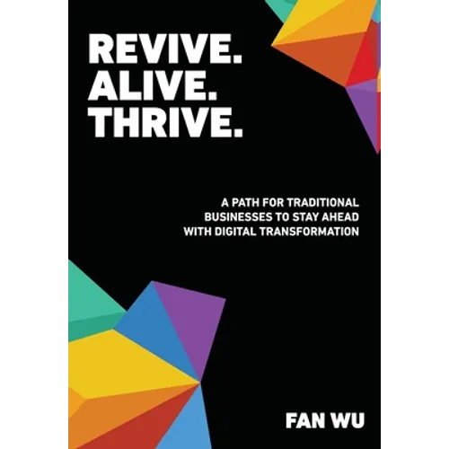 Revive. Alive. Thrive.: A Path for Traditional Businesses to Stay Ahead with Digital Transformation - Hardcover