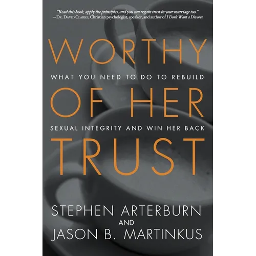 Worthy of Her Trust: What You Need to Do to Rebuild Sexual Integrity and Win Her Back - Paperback