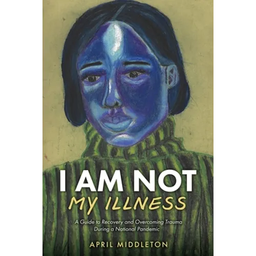 I Am Not My Illness: A Guide to Recovery and Overcoming Trauma During a National Pandemic - Paperback
