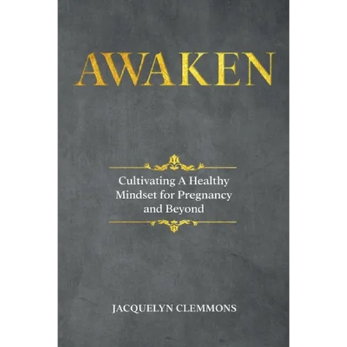 Awaken: Cultivating A Healthy Mindset for Pregnancy and Beyond - Paperback