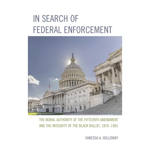 In Search of Federal Enforcement: The Moral Authority of the Fifteenth Amendment and the Integrity of the Black Ballot, 1870-1965 - Hardcover