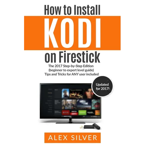 How to Install Kodi on Firestick: The 2017 Step-by-Step Edition (beginner to expert level guide) Tips and Tricks for ANY user included - Paperback