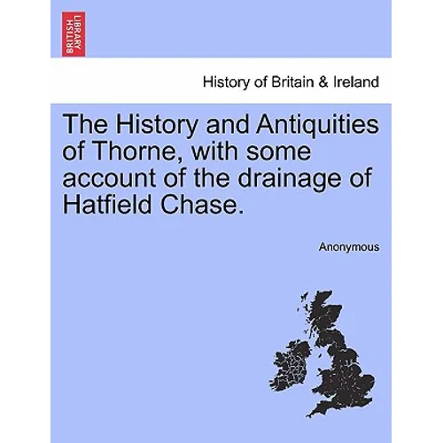 The History and Antiquities of Thorne, with Some Account of the Drainage of Hatfield Chase. - Paperback