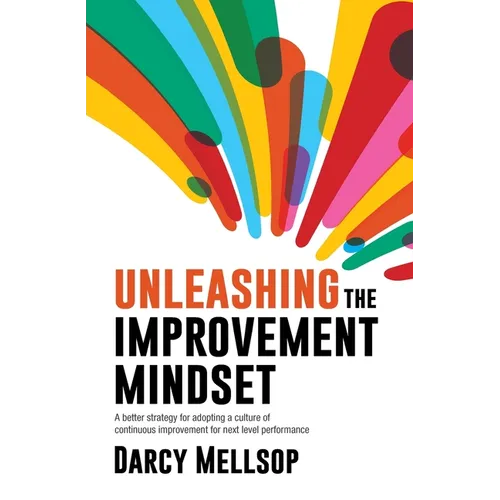 Unleashing the Improvement Mindset: A better strategy for adopting a culture of continuous improvement for next level performance - Paperback