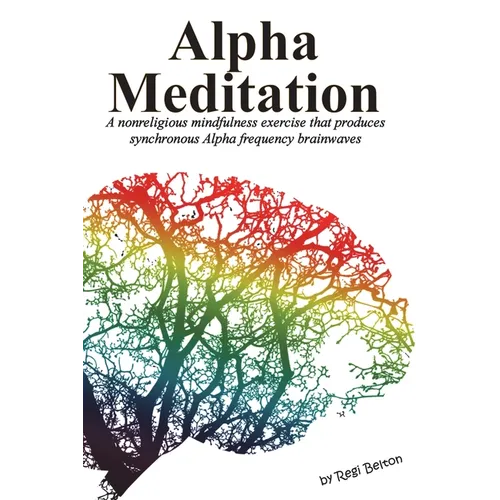 Alpha Meditation: A nonreligious mindfulness exercise that produces synchronous Alpha frequency brainwaves - Paperback