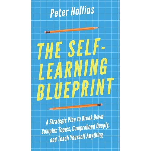 The Self-Learning Blueprint: A Strategic Plan to Break Down Complex Topics, Comprehend Deeply, and Teach Yourself Anything - Hardcover