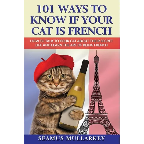 101 Ways To Know If Your Cat Is French: How To Talk To Your Cat About Their Secret Life and Learn the Art of Being French, A Funny Cat Book, The Perfe - Paperback