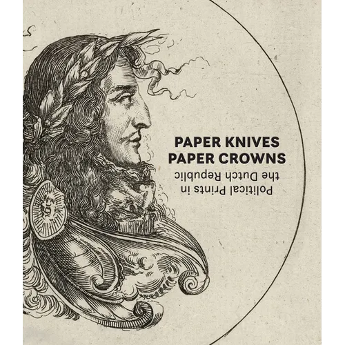Paper Knives, Paper Crowns: Political Prints in the Dutch Republic - Hardcover