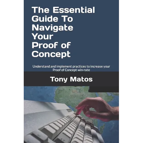 The Essential Guide to Navigate Your Proof of Concept: Understand and implement practices to increase your Proof of Concept win-rate - Paperback