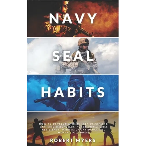 Navy Seal Habits: How to Develop Atomic Self-Discipline, Grit and Willpower. Forge Unbeatable Resiliency, Mindset, Confidence and Mental Toughness - Paperback