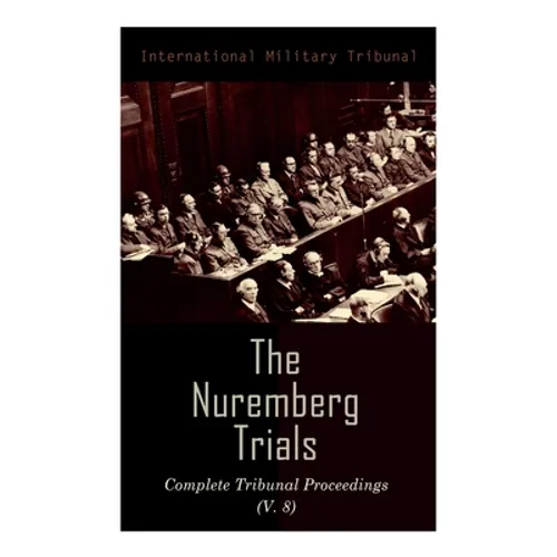 The Nuremberg Trials: Complete Tribunal Proceedings (V. 8): Trial Proceedings From 20 February 1946 to 7 March 1946 - Paperback