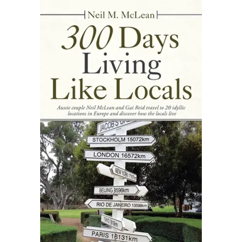 300 Days Living Like Locals: Aussie Couple Neil Mclean and Gai Reid Travel to 20 Idyllic Locations in Europe and Discover How the Locals Live - Paperback