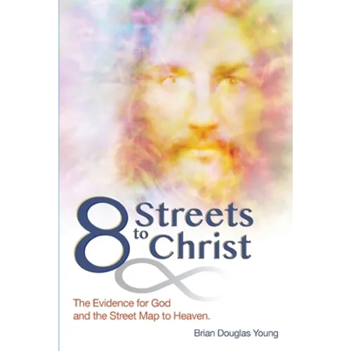8 Streets to Christ: The Evidence for God and the Street Map to Heaven. - Paperback