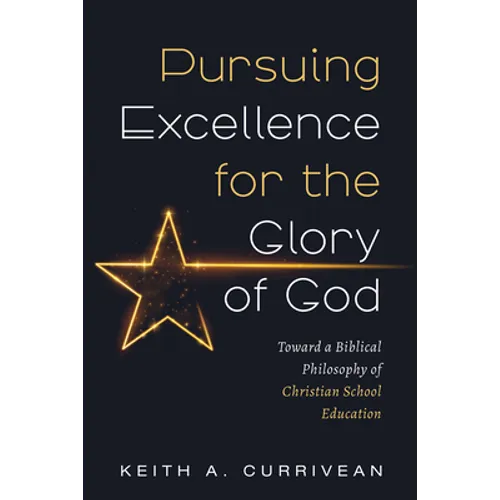 Pursuing Excellence for the Glory of God: Toward a Biblical Philosophy of Christian School Education - Paperback