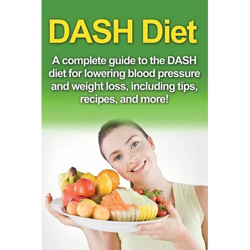 DASH Diet: A Complete Guide to the Dash Diet for Lowering Blood Pressure and Weight Loss, Including Tips, Recipes, and More! - Paperback