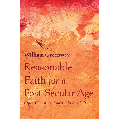 Reasonable Faith for a Post-Secular Age: Open Christian Spirituality and Ethics - Paperback